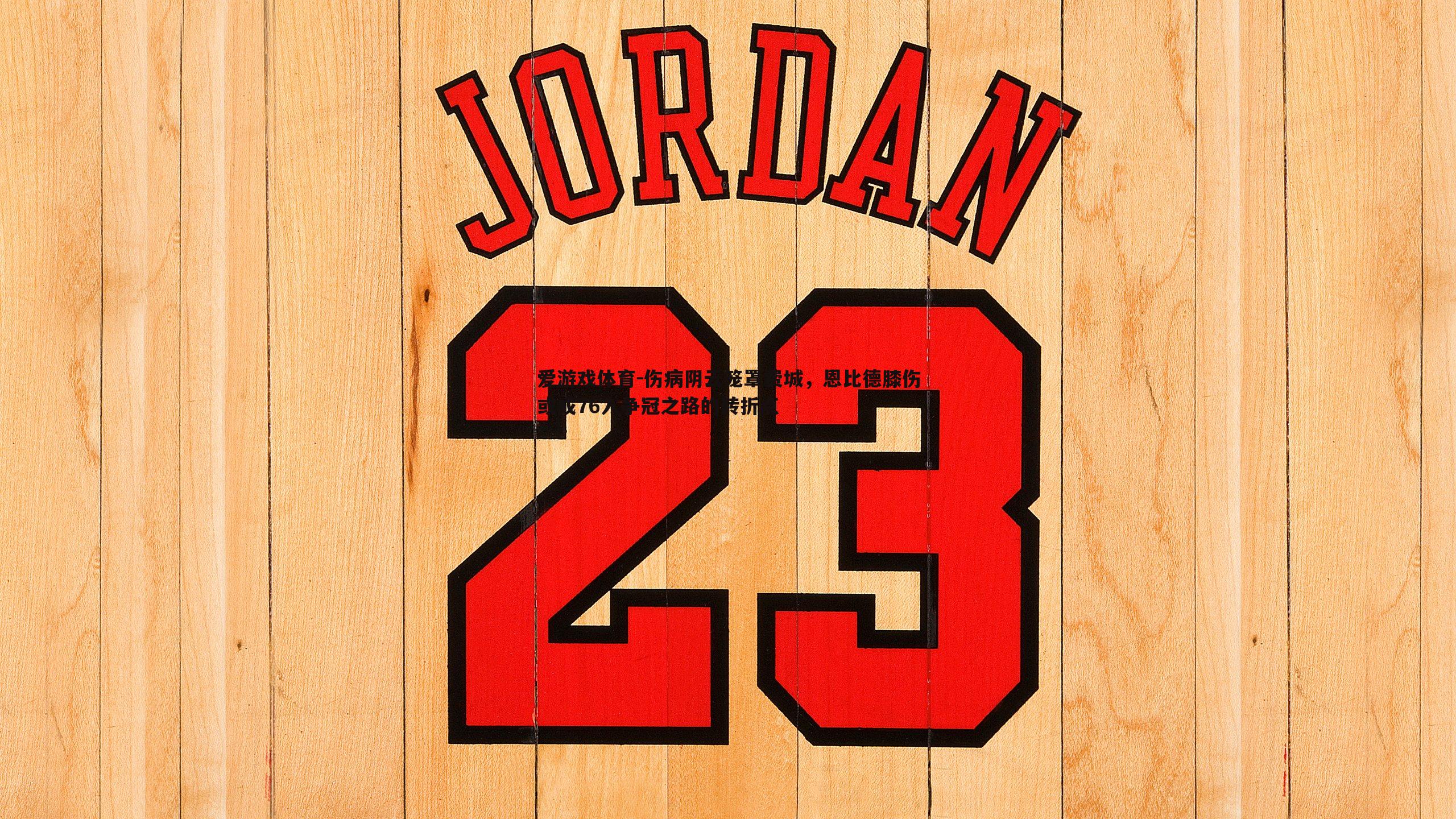 伤病阴云笼罩费城,恩比德膝伤或成76人争冠之路的转折点